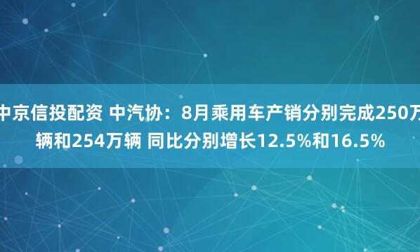 中京信投配资 中汽协：8月乘用车产销分别完成250万辆和254万辆 同比分别增长12.5%和16.5%