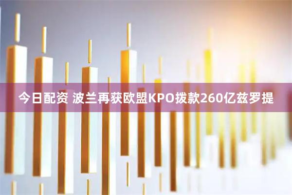今日配资 波兰再获欧盟KPO拨款260亿兹罗提