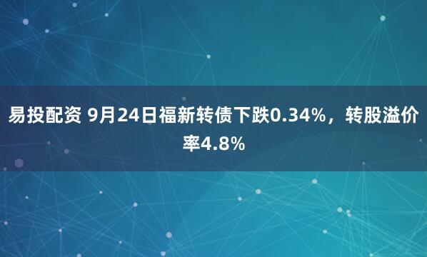 易投配资 9月24日福新转债下跌0.34%，转股溢价率4.8%