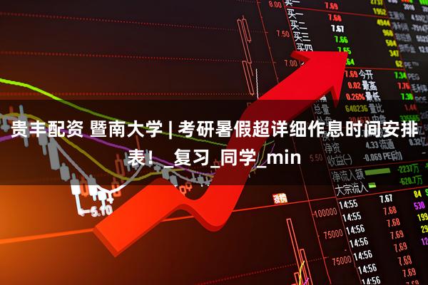 贵丰配资 暨南大学 | 考研暑假超详细作息时间安排表！_复习_同学_min