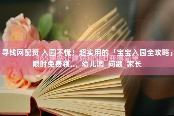寻钱网配资 入园不慌！超实用的「宝宝入园全攻略」限时免费领..._幼儿园_问题_家长